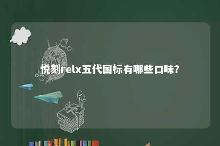 悦刻relx五代国标有哪些口味？ 